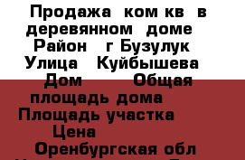 Продажа 3ком.кв. в деревянном  доме. › Район ­ г.Бузулук › Улица ­ Куйбышева › Дом ­ 54 › Общая площадь дома ­ 45 › Площадь участка ­ 35 › Цена ­ 1 450 000 - Оренбургская обл. Недвижимость » Дома, коттеджи, дачи продажа   